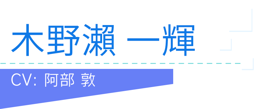 木野瀨 一輝 CV：阿部 敦