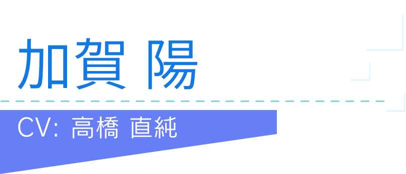 加賀 陽
CV：高橋 直純