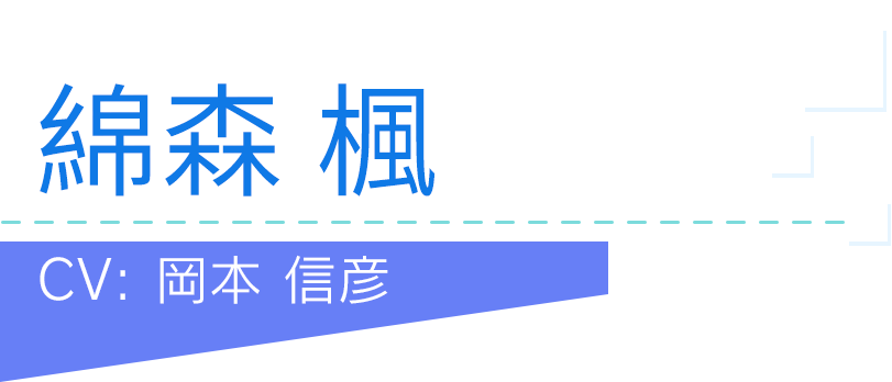 綿森 楓
CV：岡本 信彦